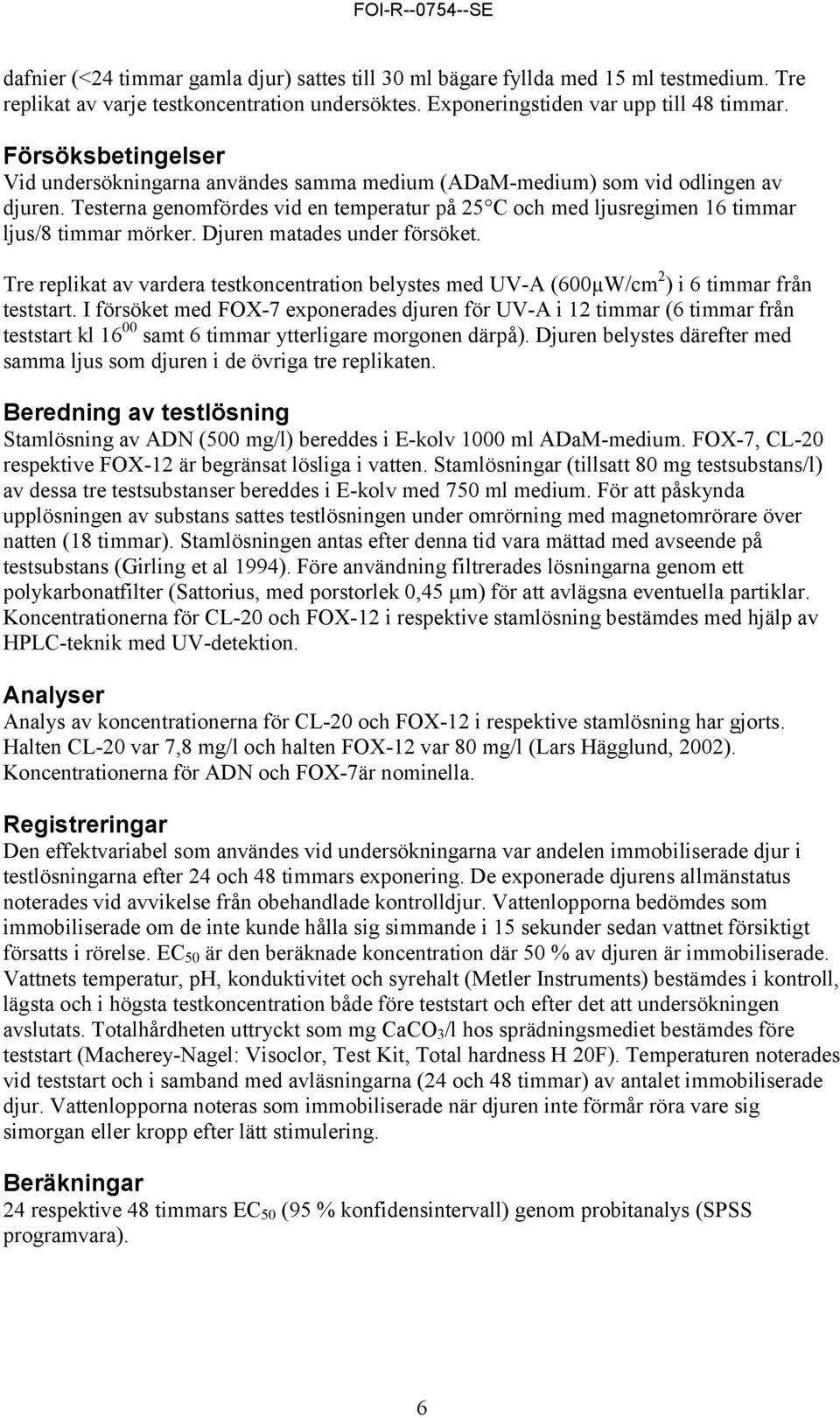 Testerna genomfördes vid en temperatur på 25 C och med ljusregimen 16 timmar ljus/8 timmar mörker. Djuren matades under försöket.