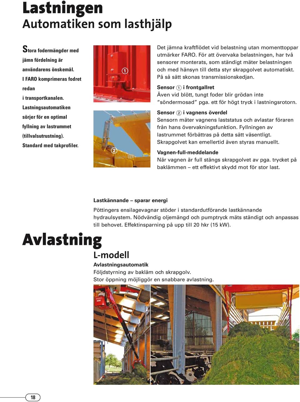 För att övervaka belastningen, har två sensorer monterats, som ständigt mäter belastningen och med hänsyn till detta styr skrapgolvet automatiskt. På så sätt skonas transmissionskedjan.
