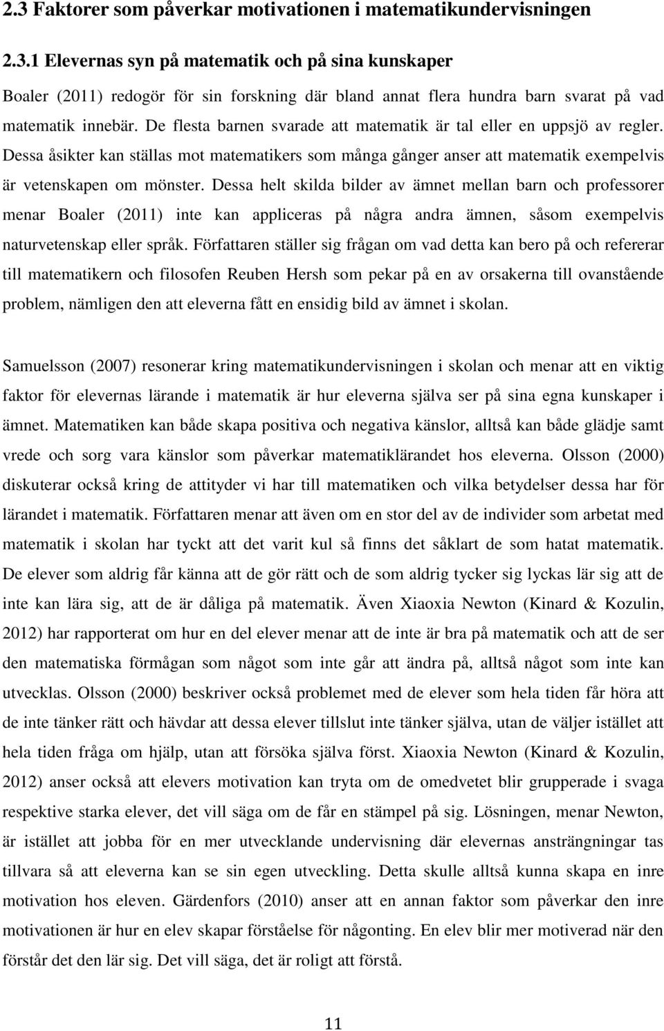 Dessa helt skilda bilder av ämnet mellan barn och professorer menar Boaler (2011) inte kan appliceras på några andra ämnen, såsom exempelvis naturvetenskap eller språk.