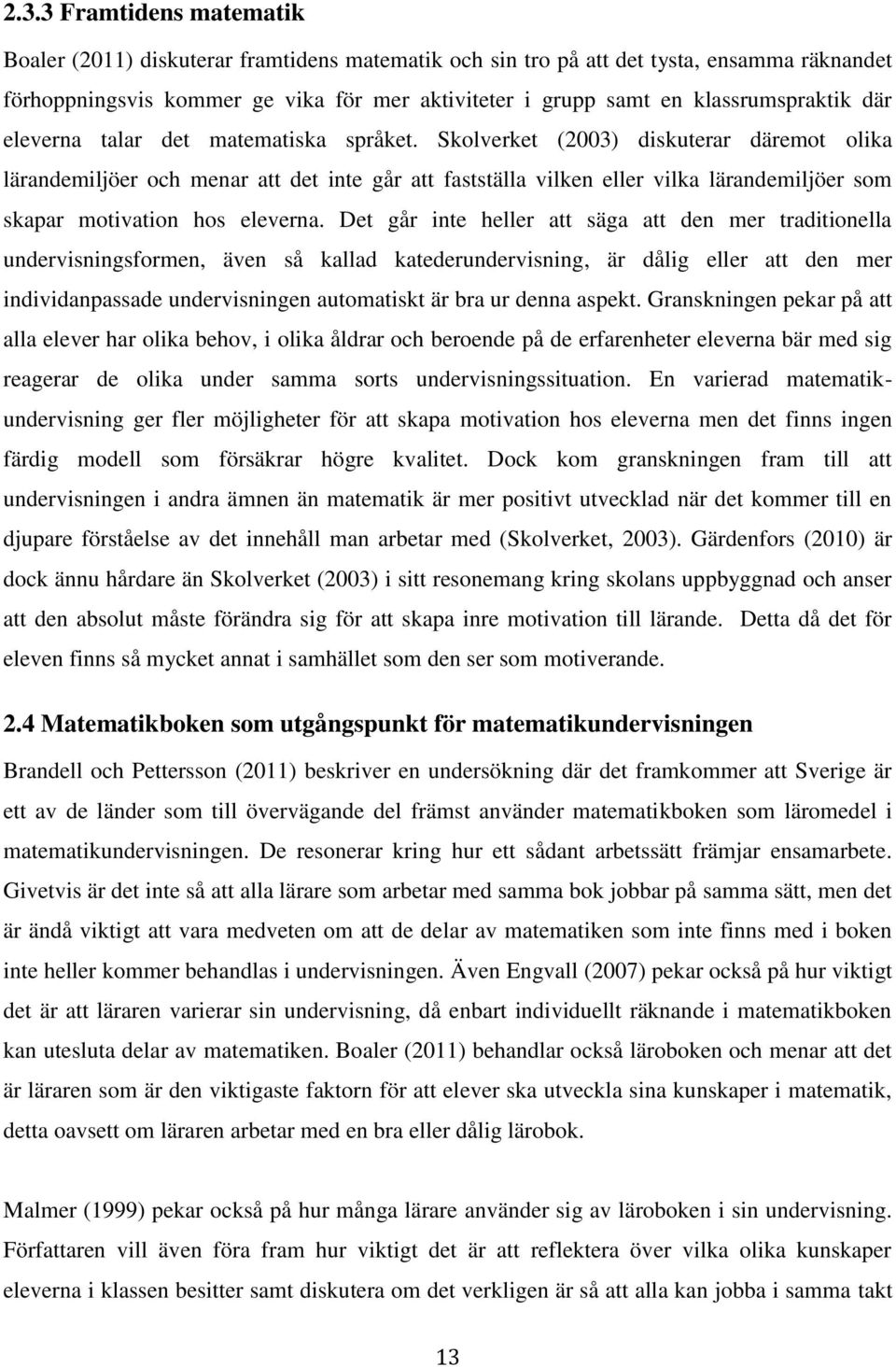 Skolverket (2003) diskuterar däremot olika lärandemiljöer och menar att det inte går att fastställa vilken eller vilka lärandemiljöer som skapar motivation hos eleverna.