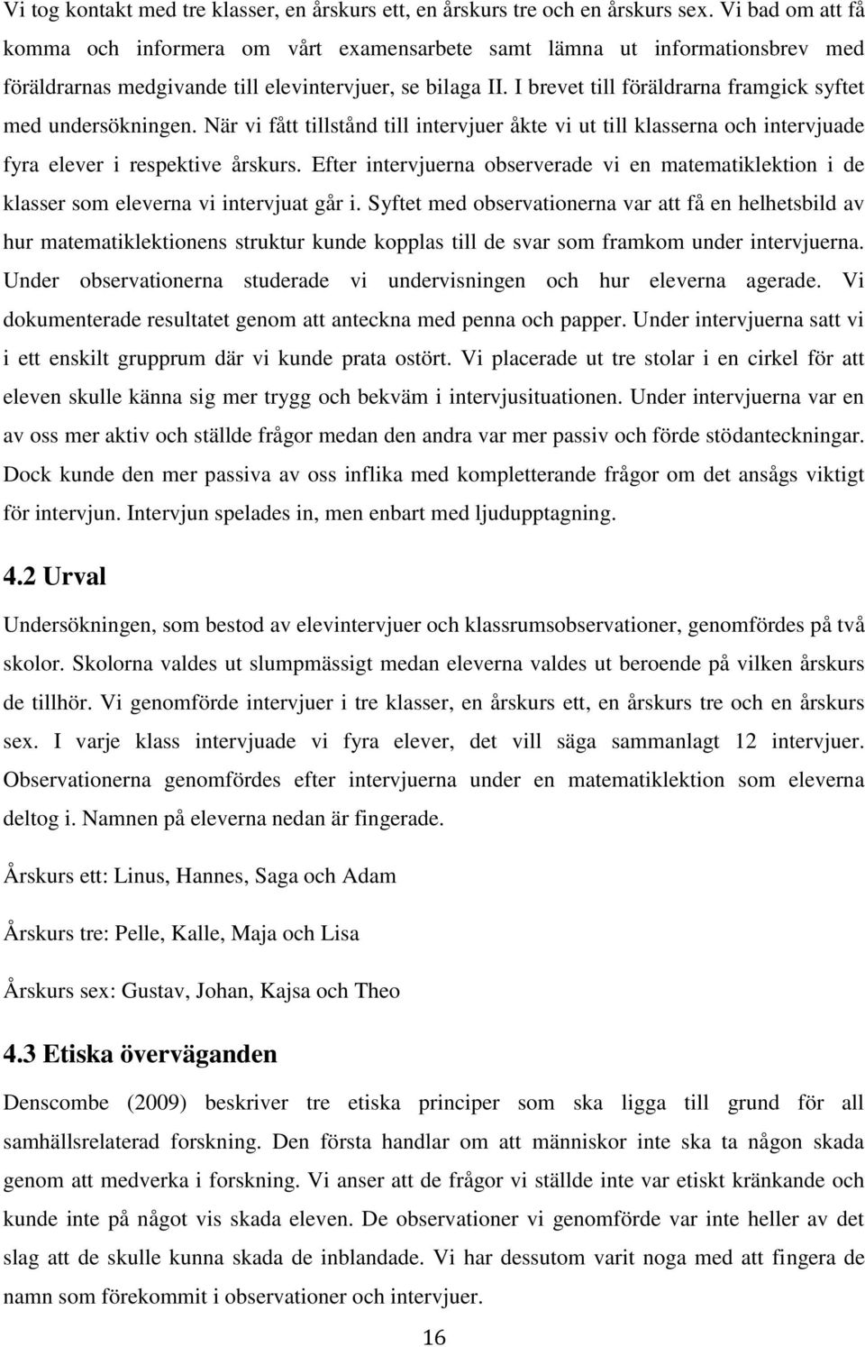 I brevet till föräldrarna framgick syftet med undersökningen. När vi fått tillstånd till intervjuer åkte vi ut till klasserna och intervjuade fyra elever i respektive årskurs.