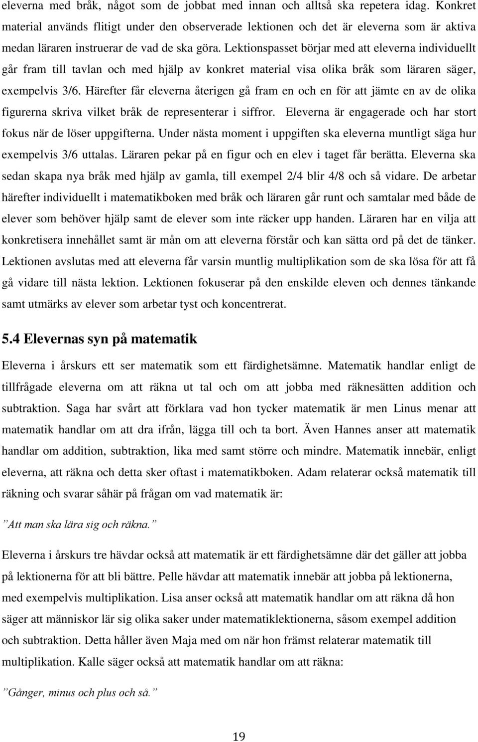 Lektionspasset börjar med att eleverna individuellt går fram till tavlan och med hjälp av konkret material visa olika bråk som läraren säger, exempelvis 3/6.