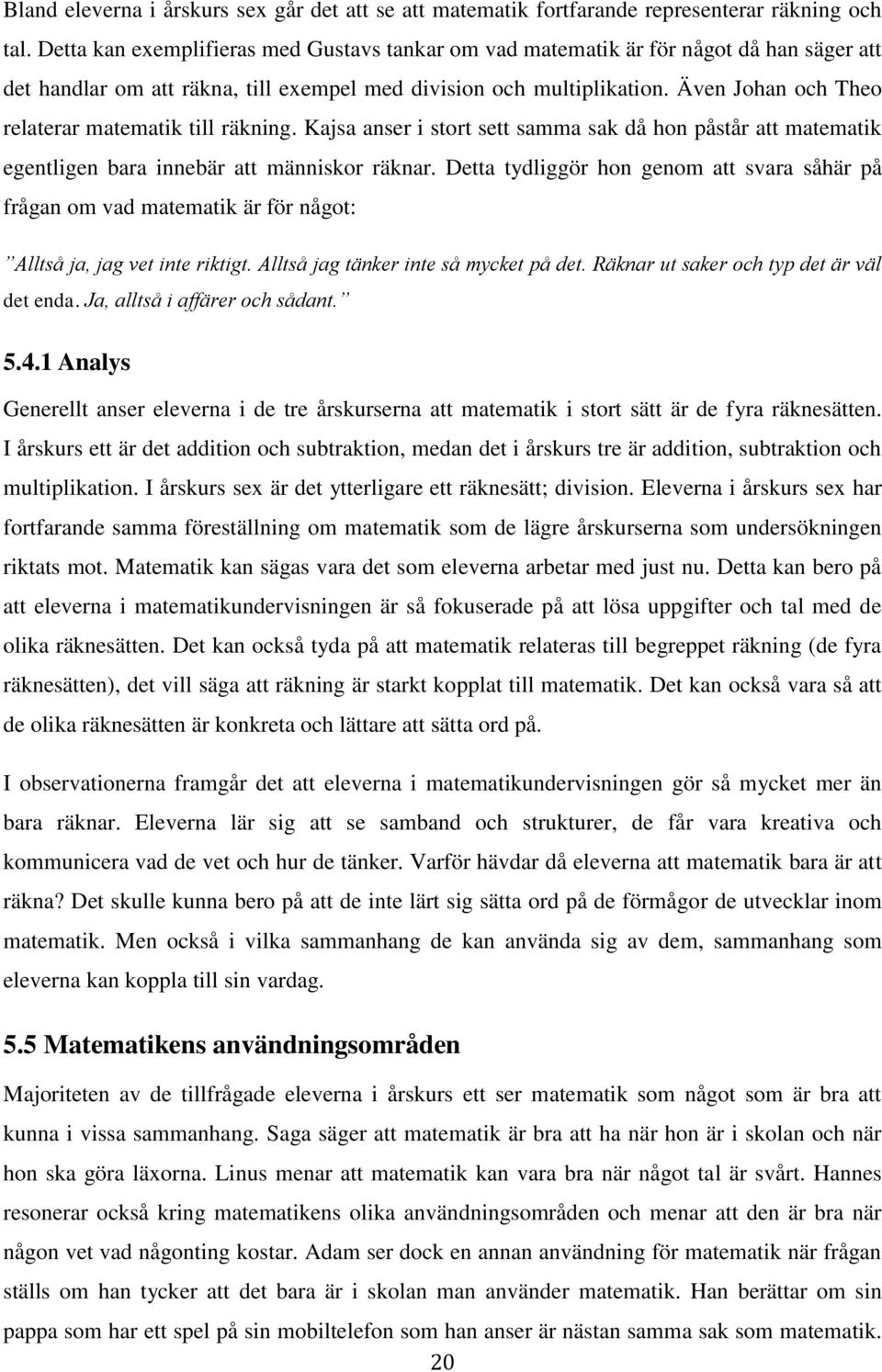 Även Johan och Theo relaterar matematik till räkning. Kajsa anser i stort sett samma sak då hon påstår att matematik egentligen bara innebär att människor räknar.