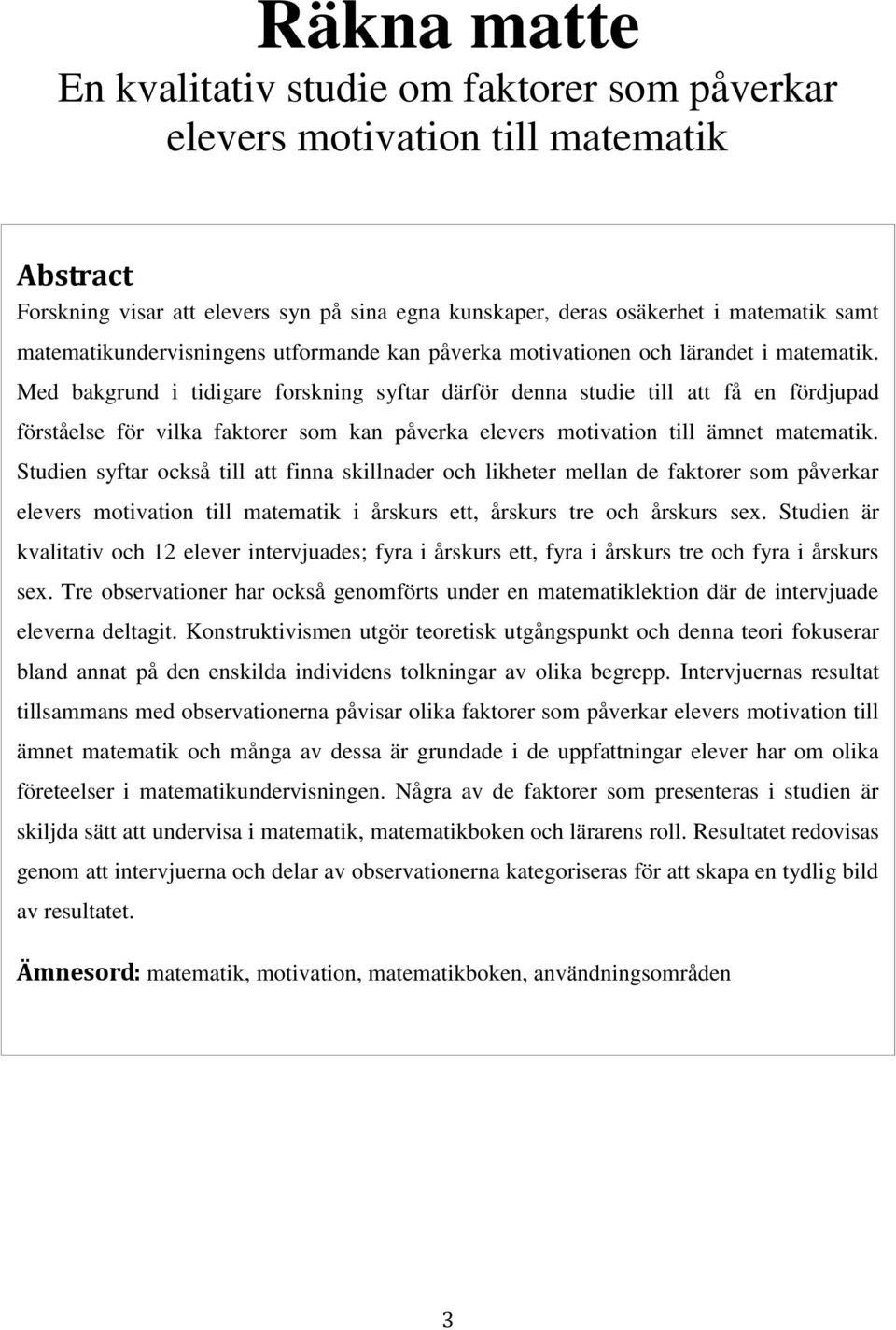 Med bakgrund i tidigare forskning syftar därför denna studie till att få en fördjupad förståelse för vilka faktorer som kan påverka elevers motivation till ämnet matematik.