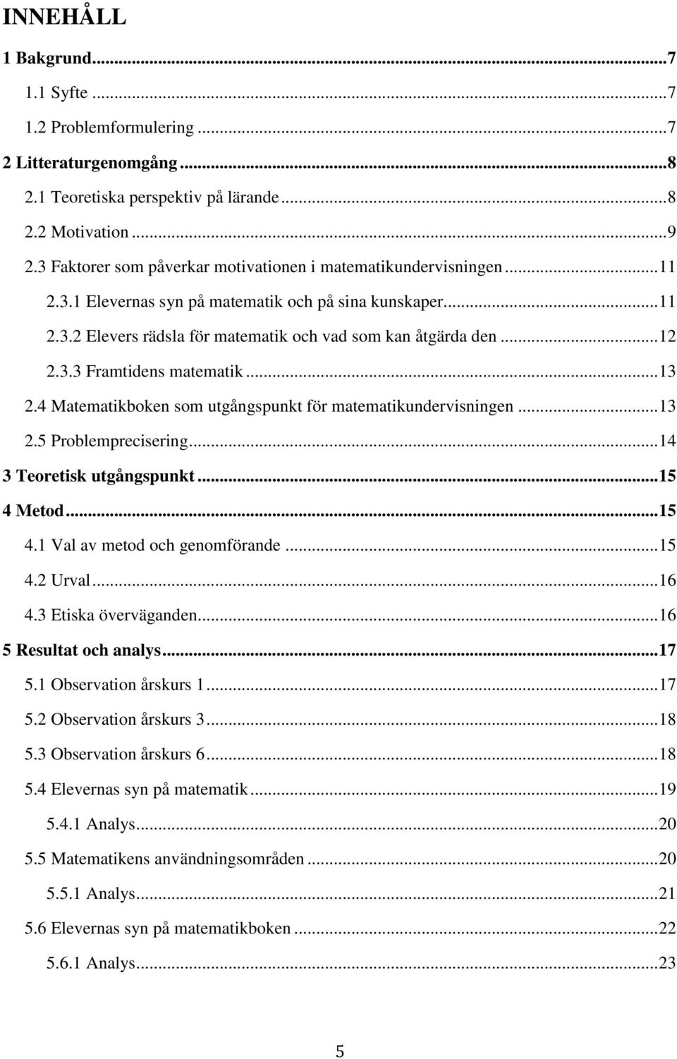 3.3 Framtidens matematik... 13 2.4 Matematikboken som utgångspunkt för matematikundervisningen... 13 2.5 Problemprecisering... 14 3 Teoretisk utgångspunkt... 15 4 Metod... 15 4.1 Val av metod och genomförande.