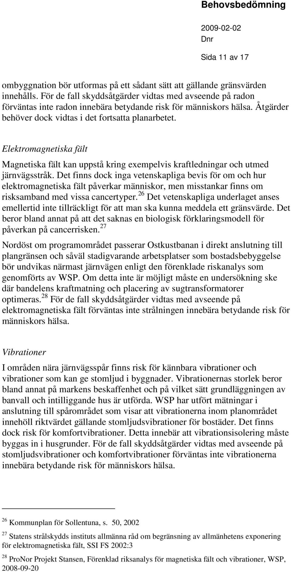 Elektromanetiska fält Manetiska fält kan uppstå krin exempelvis kraftledninar och utmed järnvässtråk.