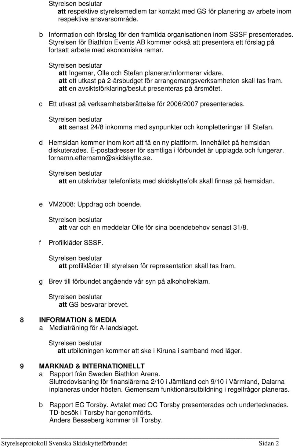 att ett utkast på 2-årsbudget för arrangemangsverksamheten skall tas fram. att en avsiktsförklaring/beslut presenteras på årsmötet. Ett utkast på verksamhetsberättelse för 2006/2007 presenterades.