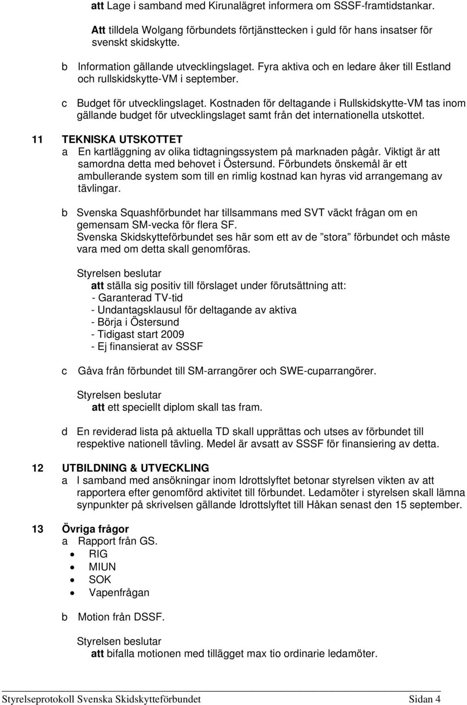 Kostnaden för deltagande i Rullskidskytte-VM tas inom gällande budget för utveklingslaget samt från det internationella utskottet.