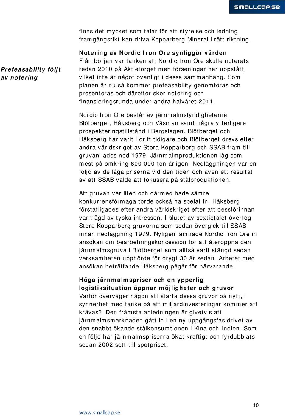 inte är något ovanligt i dessa sammanhang. Som planen är nu så kommer prefeasability genomföras och presenteras och därefter sker notering och finansieringsrunda under andra halvåret 2011.