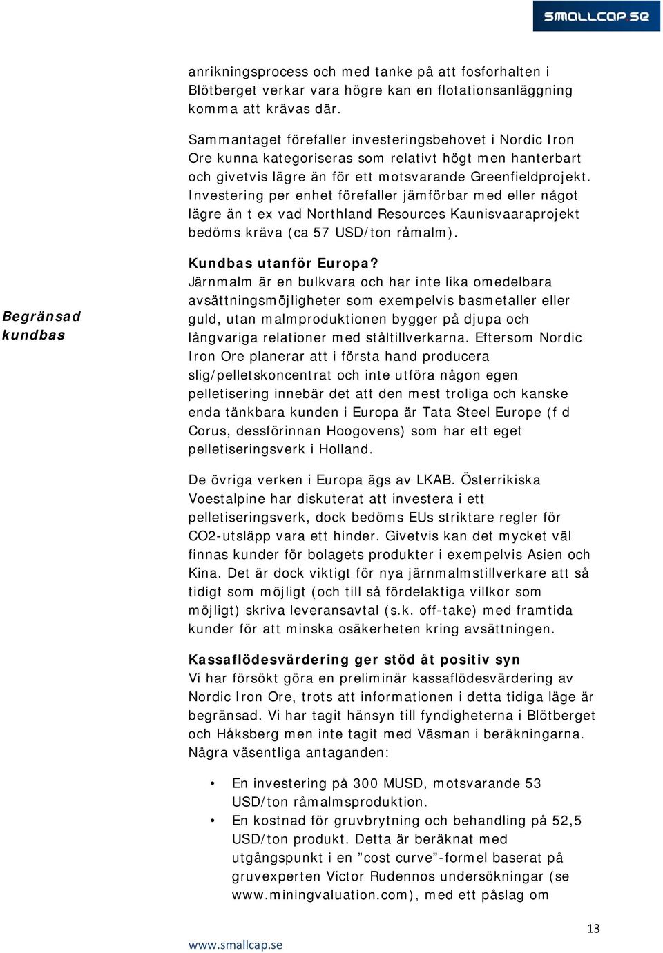 Investering per enhet förefaller jämförbar med eller något lägre än t ex vad Northland Resources Kaunisvaaraprojekt bedöms kräva (ca 57 USD/ton råmalm). Begränsad kundbas Kundbas utanför Europa?