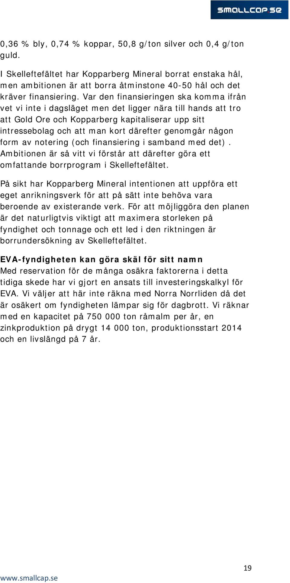 Var den finansieringen ska komma ifrån vet vi inte i dagsläget men det ligger nära till hands att tro att Gold Ore och Kopparberg kapitaliserar upp sitt intressebolag och att man kort därefter