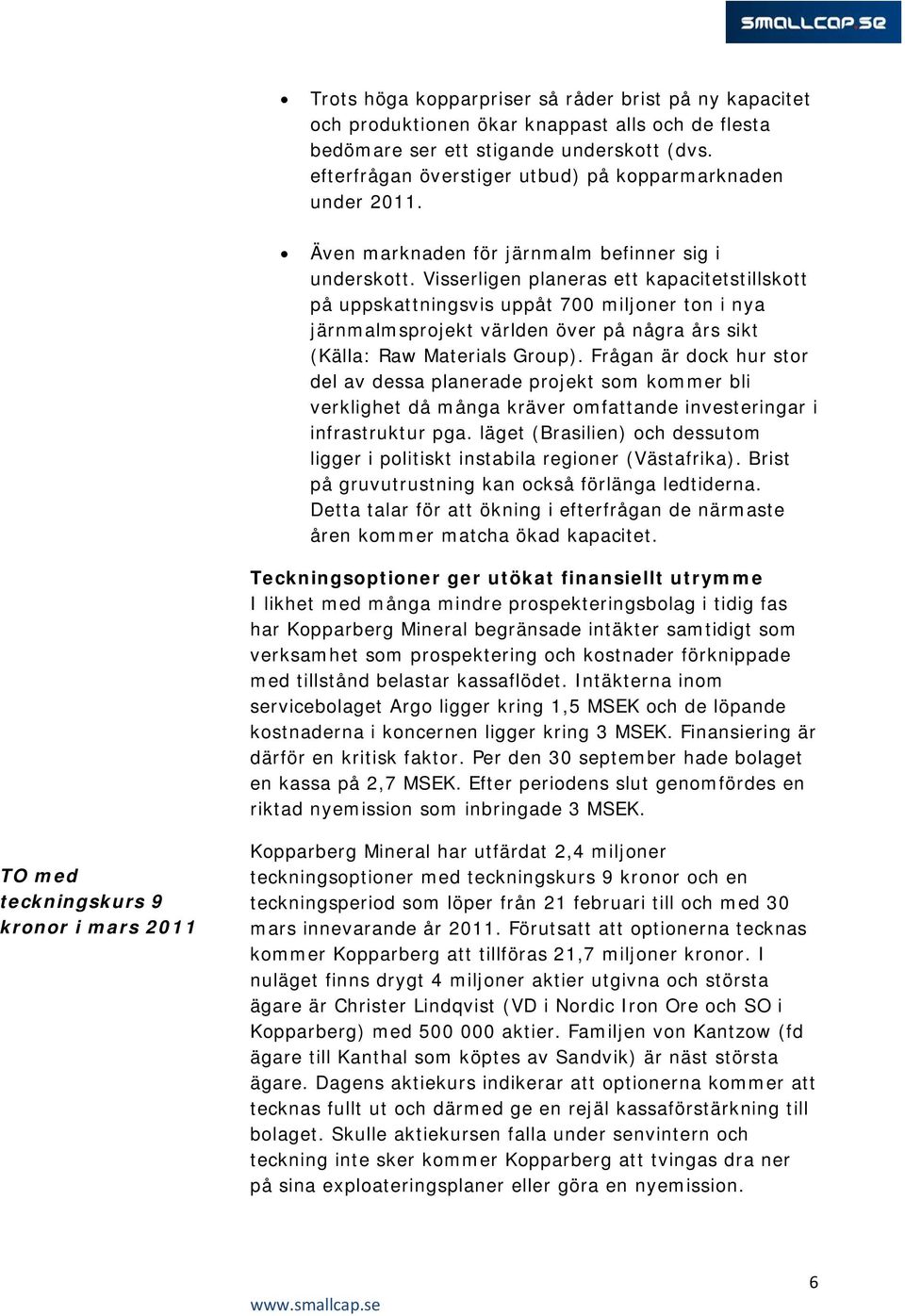 Visserligen planeras ett kapacitetstillskott på uppskattningsvis uppåt 700 miljoner ton i nya järnmalmsprojekt världen över på några års sikt (Källa: Raw Materials Group).