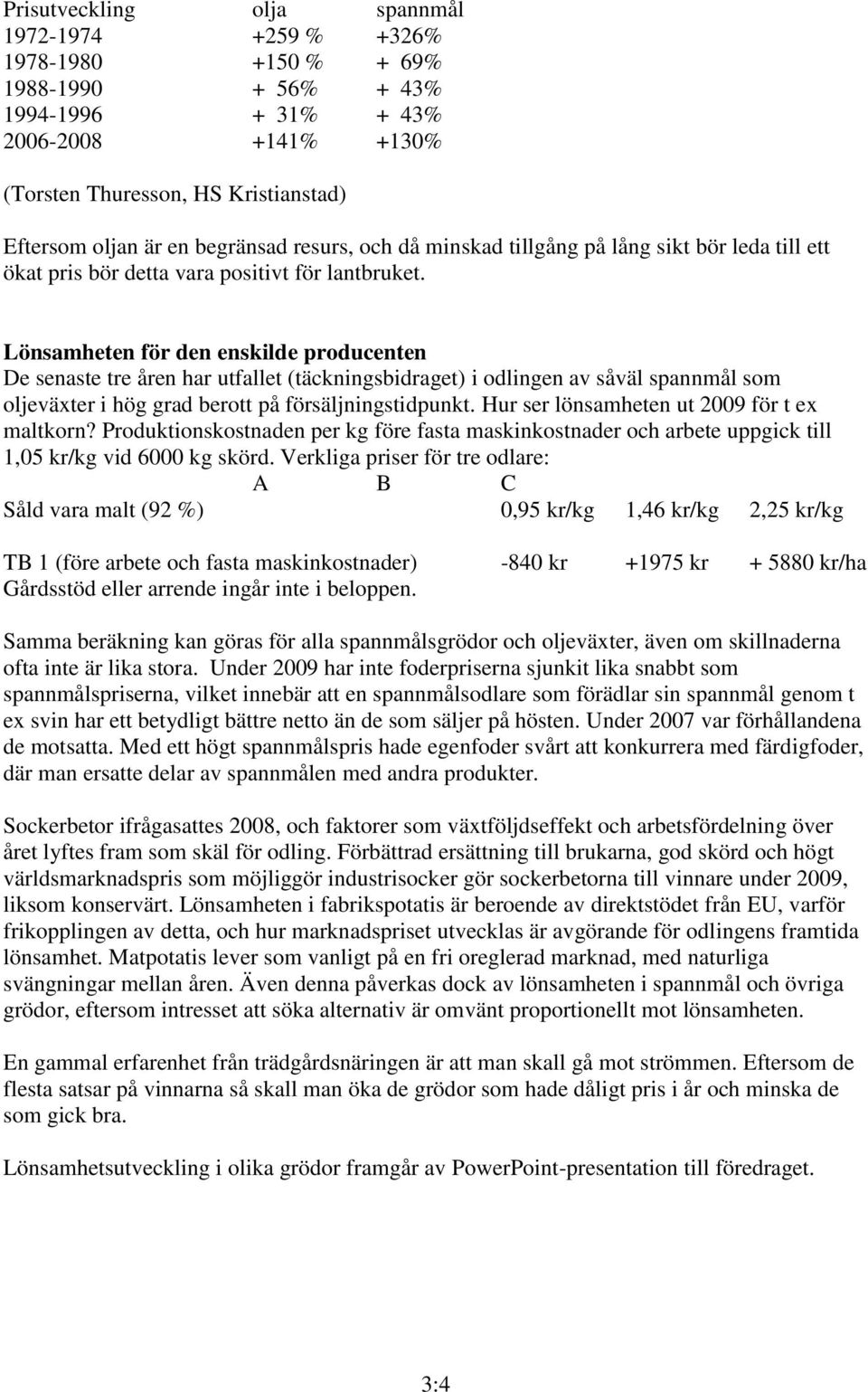 Lönsamheten för den enskilde producenten De senaste tre åren har utfallet (täckningsbidraget) i odlingen av såväl spannmål som oljeväxter i hög grad berott på försäljningstidpunkt.