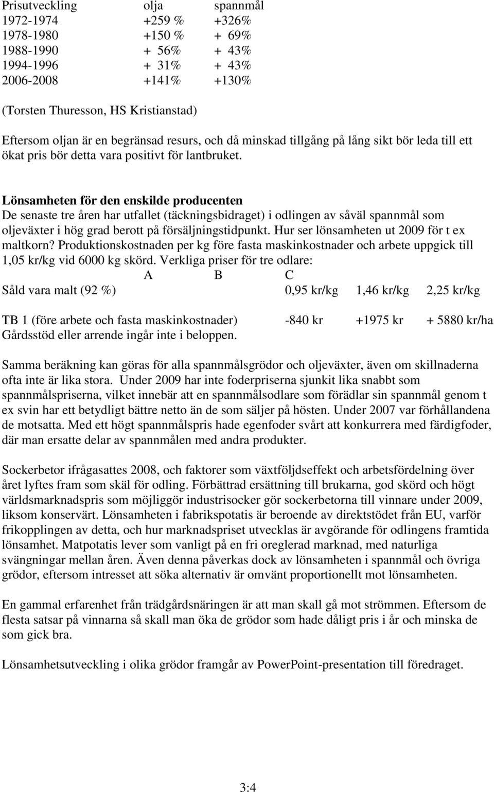 Lönsamheten för den enskilde producenten De senaste tre åren har utfallet (täckningsbidraget) i odlingen av såväl spannmål som oljeväxter i hög grad berott på försäljningstidpunkt.