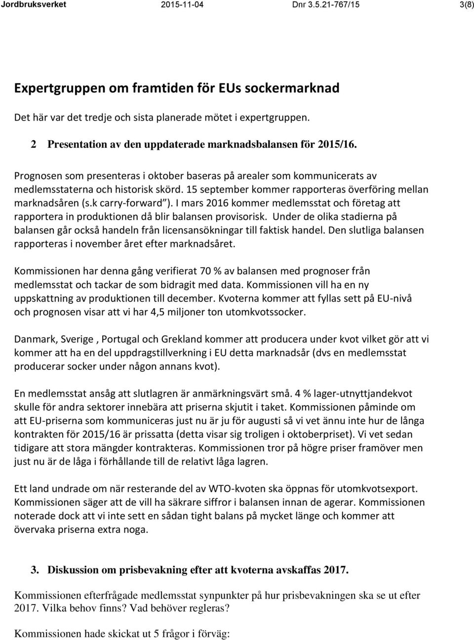 15 september kommer rapporteras överföring mellan marknadsåren (s.k carry-forward ). I mars 2016 kommer medlemsstat och företag att rapportera in produktionen då blir balansen provisorisk.