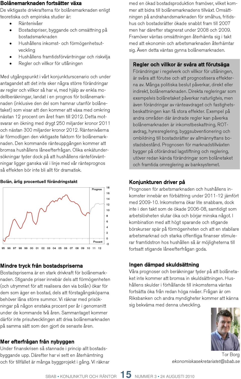 inte sker några större förändringar av regler och villkor så har vi, med hjälp av enkla modellberäkningar, landat i en prognos för bolånemarknaden (inklusive den del som hamnar utanför bolånetaket)