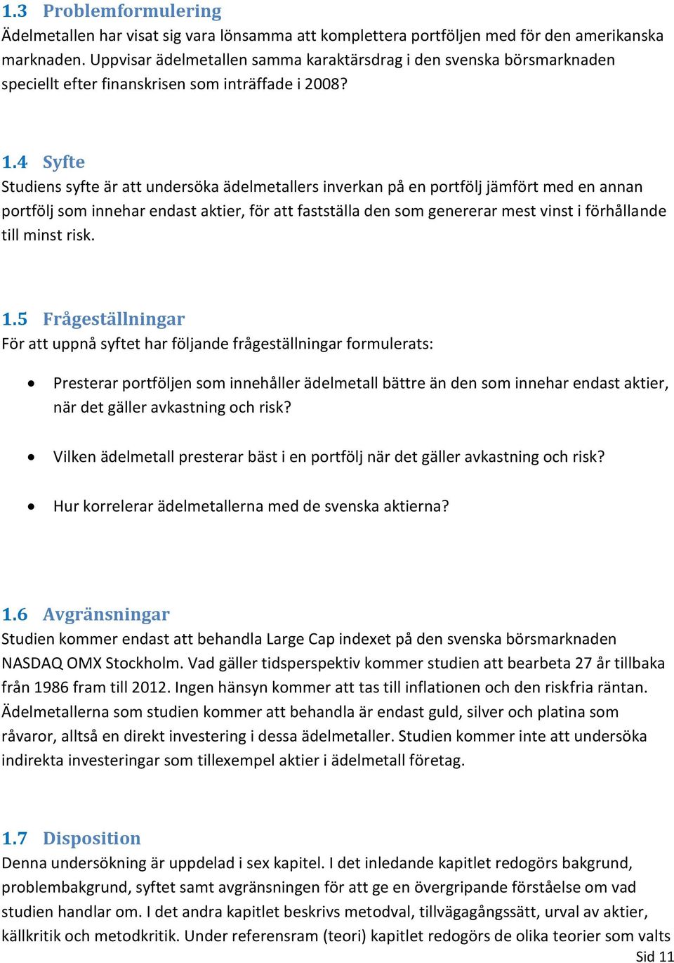 4 Syfte Studiens syfte är att undersöka ädelmetallers inverkan på en portfölj jämfört med en annan portfölj som innehar endast aktier, för att fastställa den som genererar mest vinst i förhållande