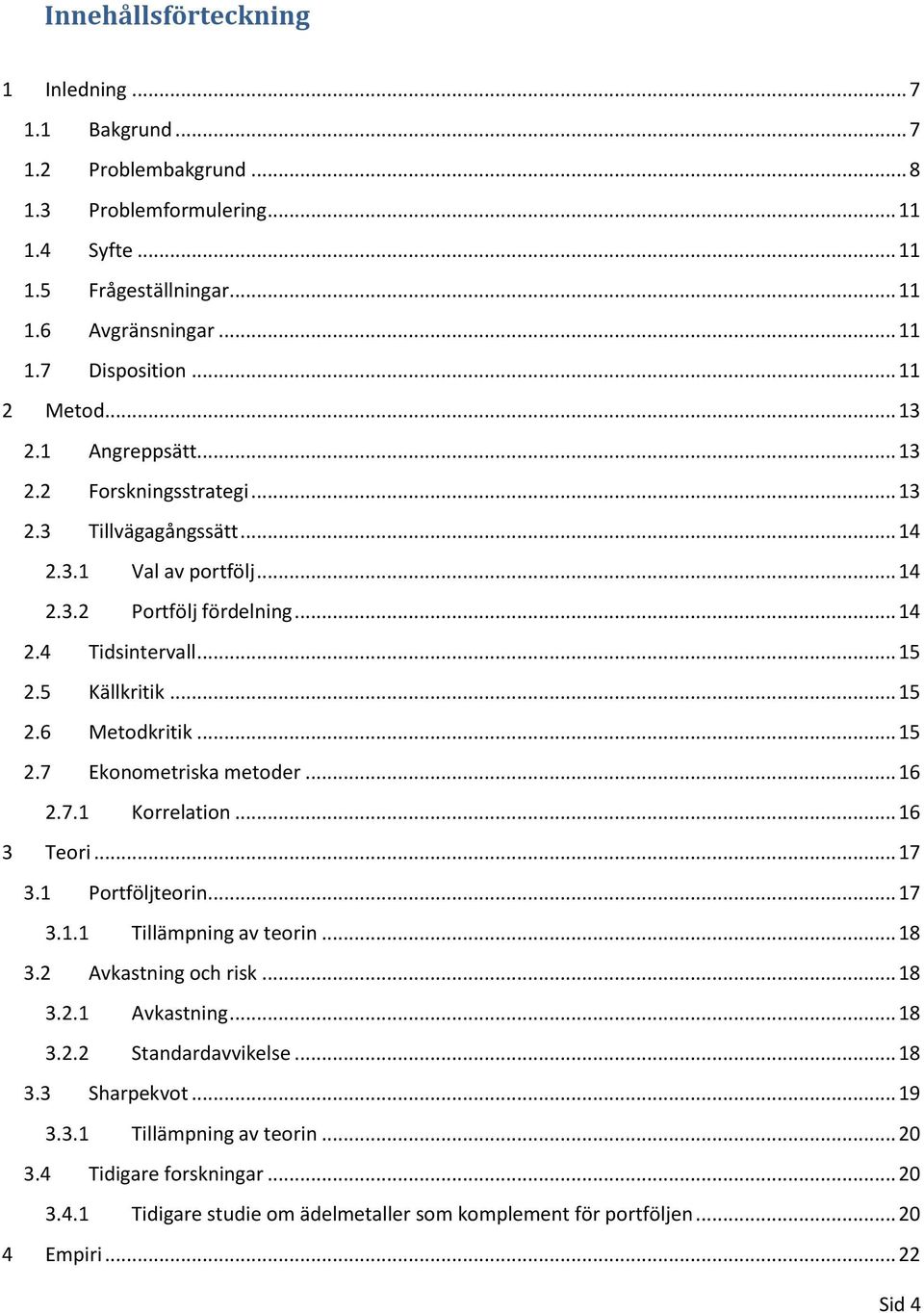 .. 15 2.6 Metodkritik... 15 2.7 Ekonometriska metoder... 16 2.7.1 Korrelation... 16 3 Teori... 17 3.1 Portföljteorin... 17 3.1.1 Tillämpning av teorin... 18 3.2 Avkastning och risk... 18 3.2.1 Avkastning.