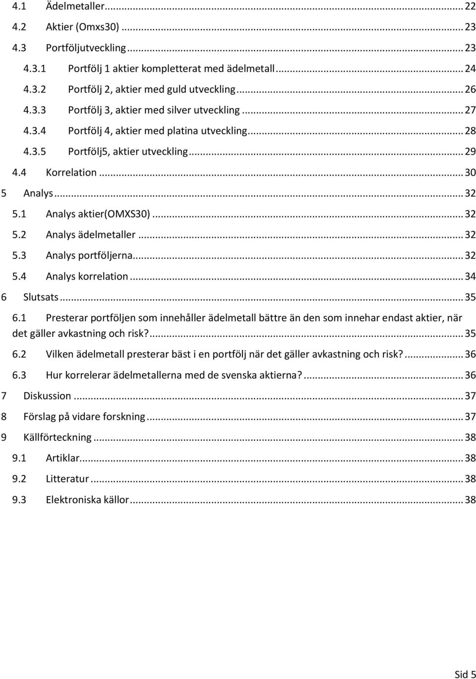 .. 32 5.4 Analys korrelation... 34 6 Slutsats... 35 6.1 Presterar portföljen som innehåller ädelmetall bättre än den som innehar endast aktier, när det gäller avkastning och risk?... 35 6.2 Vilken ädelmetall presterar bäst i en portfölj när det gäller avkastning och risk?