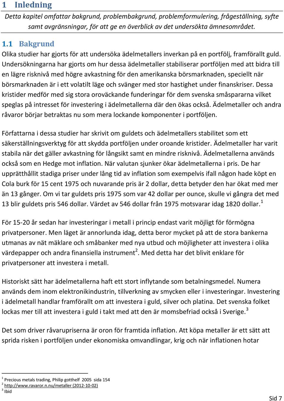 Undersökningarna har gjorts om hur dessa ädelmetaller stabiliserar portföljen med att bidra till en lägre risknivå med högre avkastning för den amerikanska börsmarknaden, speciellt när börsmarknaden