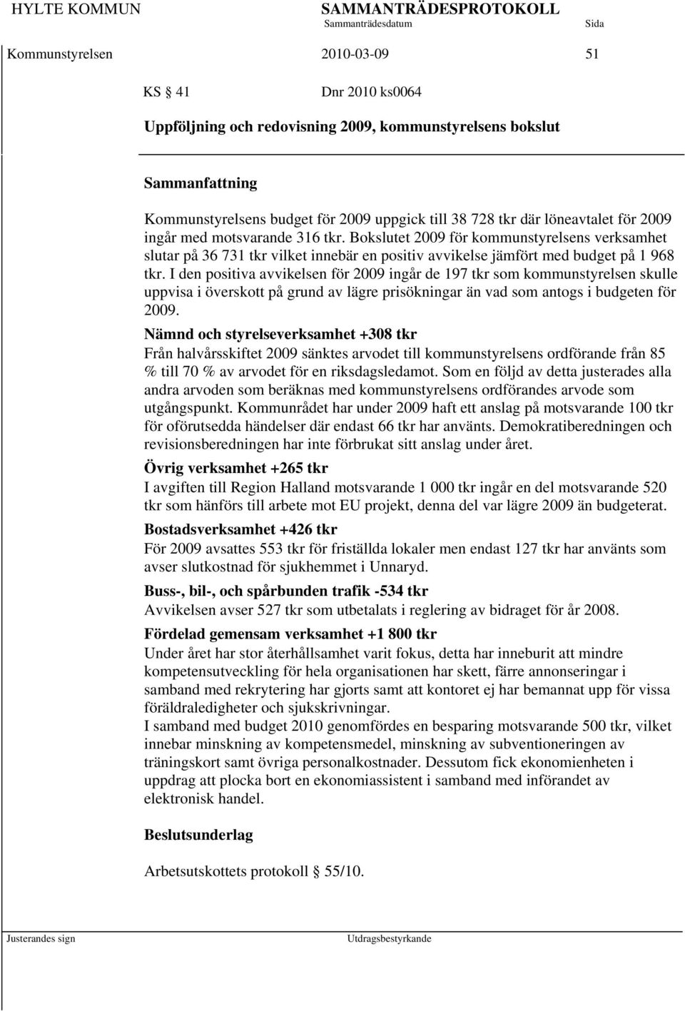 I den positiva avvikelsen för 2009 ingår de 197 tkr som kommunstyrelsen skulle uppvisa i överskott på grund av lägre prisökningar än vad som antogs i budgeten för 2009.
