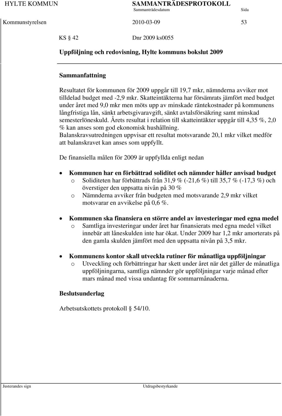 Skatteintäkterna har försämrats jämfört med budget under året med 9,0 mkr men möts upp av minskade räntekostnader på kommunens långfristiga lån, sänkt arbetsgivaravgift, sänkt avtalsförsäkring samt