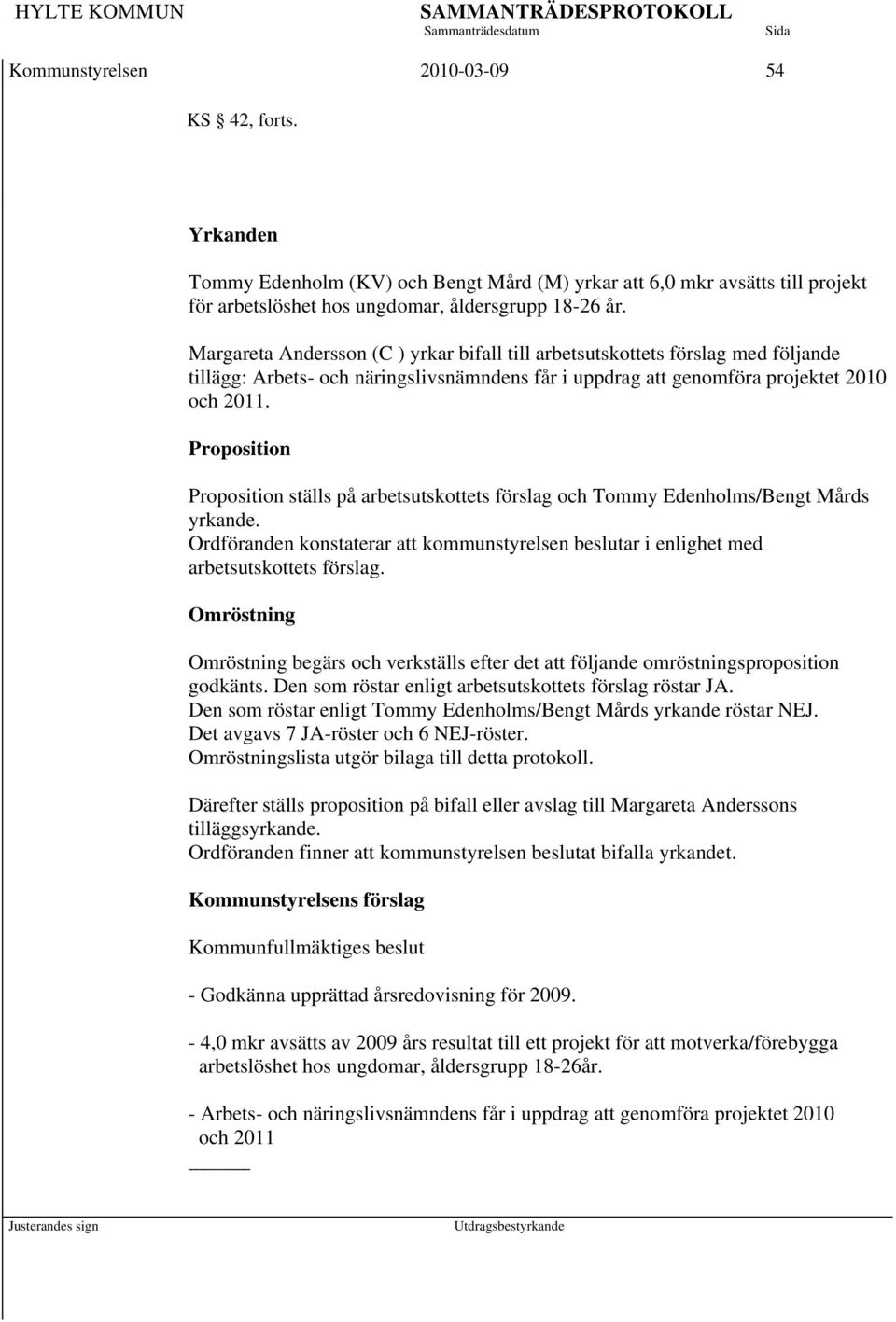Proposition Proposition ställs på arbetsutskottets förslag och Tommy Edenholms/Bengt Mårds yrkande. Ordföranden konstaterar att kommunstyrelsen beslutar i enlighet med arbetsutskottets förslag.