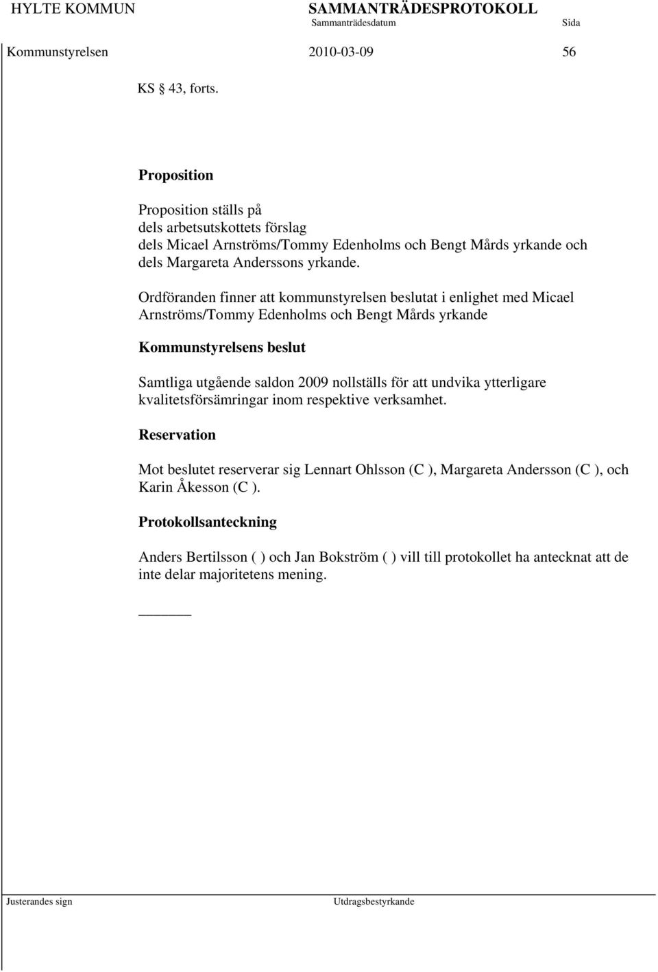 Ordföranden finner att kommunstyrelsen beslutat i enlighet med Micael Arnströms/Tommy Edenholms och Bengt Mårds yrkande Kommunstyrelsens beslut Samtliga utgående saldon 2009