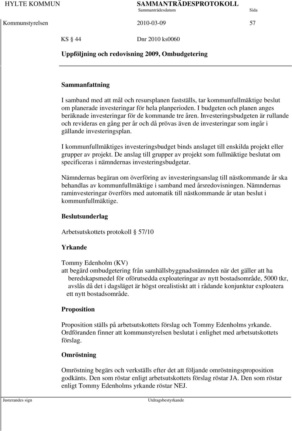 Investeringsbudgeten är rullande och revideras en gång per år och då prövas även de investeringar som ingår i gällande investeringsplan.