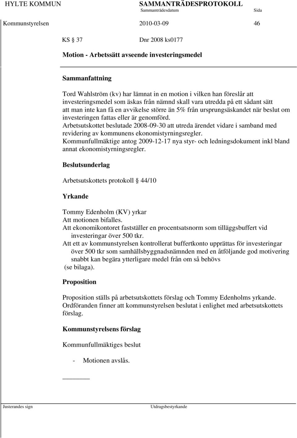 Arbetsutskottet beslutade 2008-09-30 att utreda ärendet vidare i samband med revidering av kommunens ekonomistyrningsregler.
