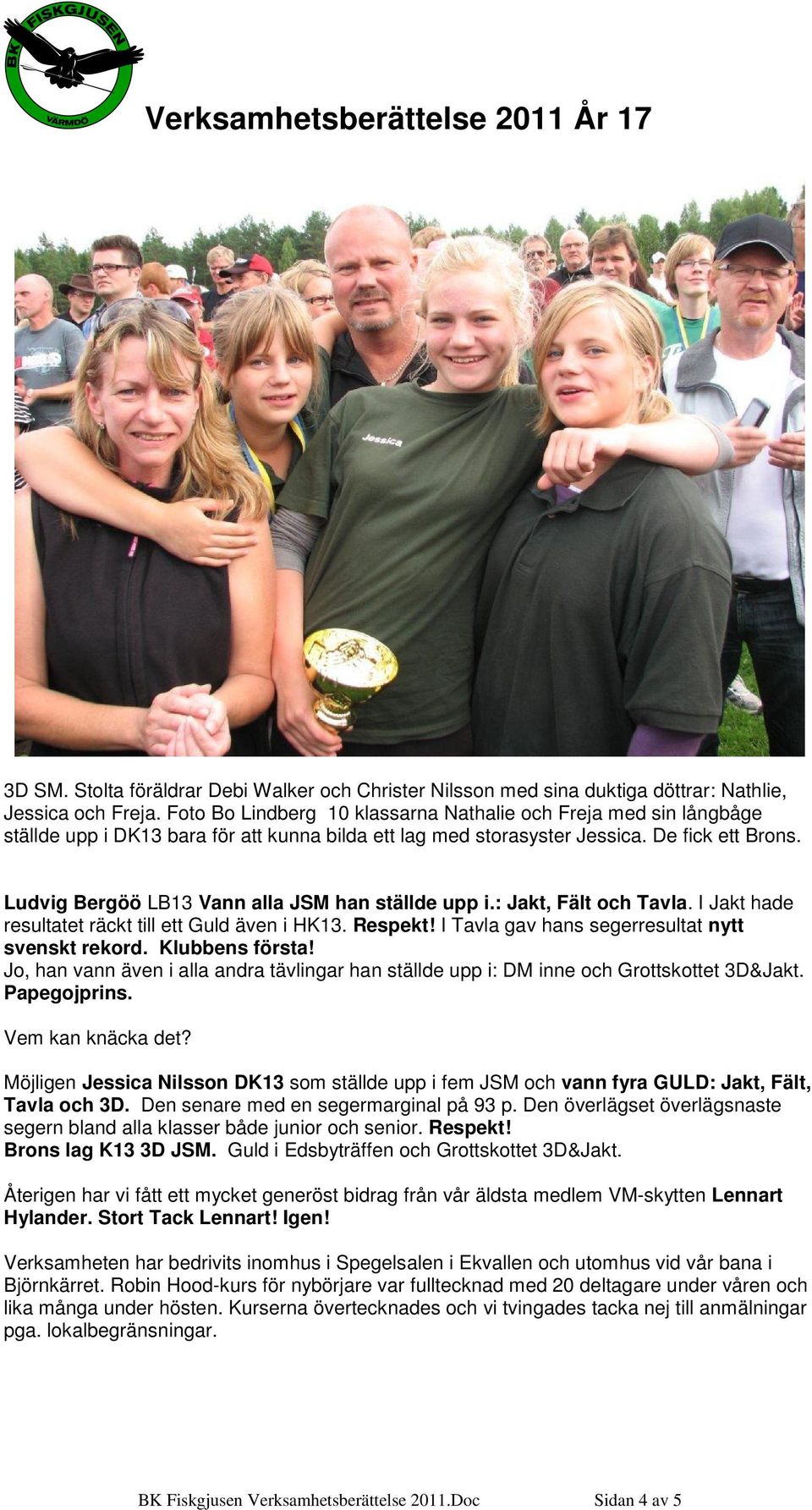 Ludvig Bergöö LB13 Vann alla JSM han ställde upp i.: Jakt, Fält och Tavla. I Jakt hade resultatet räckt till ett Guld även i HK13. Respekt! I Tavla gav hans segerresultat nytt svenskt rekord.