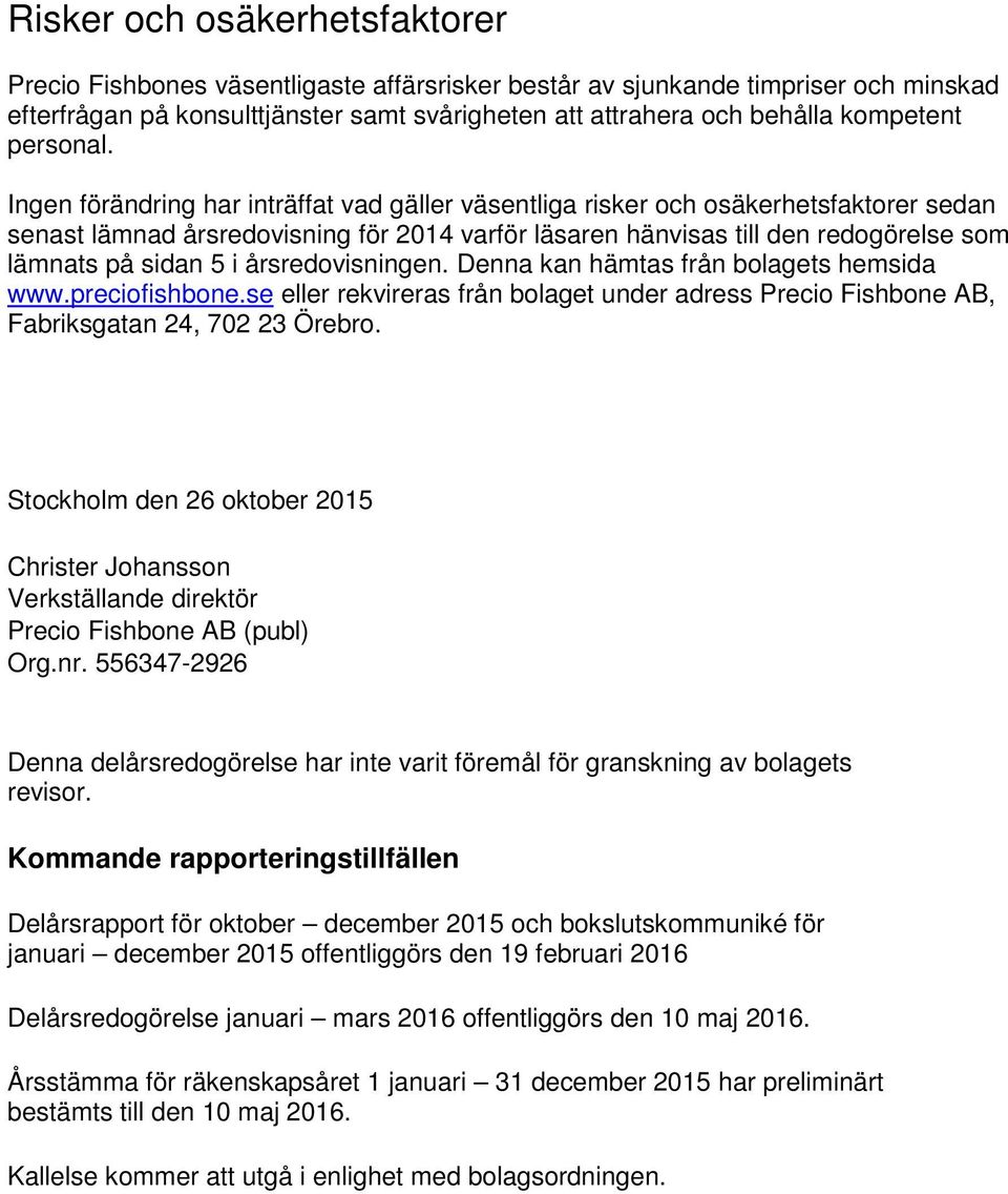 Ingen förändring har inträffat vad gäller väsentliga risker och osäkerhetsfaktorer sedan senast lämnad årsredovisning för 2014 varför läsaren hänvisas till den redogörelse som lämnats på sidan 5 i