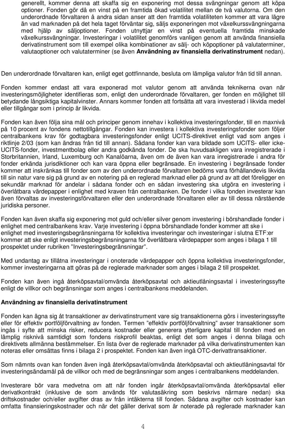 växelkurssvängningarna med hjälp av säljoptioner. Fonden utnyttjar en vinst på eventuella framtida minskade växelkurssvängningar.
