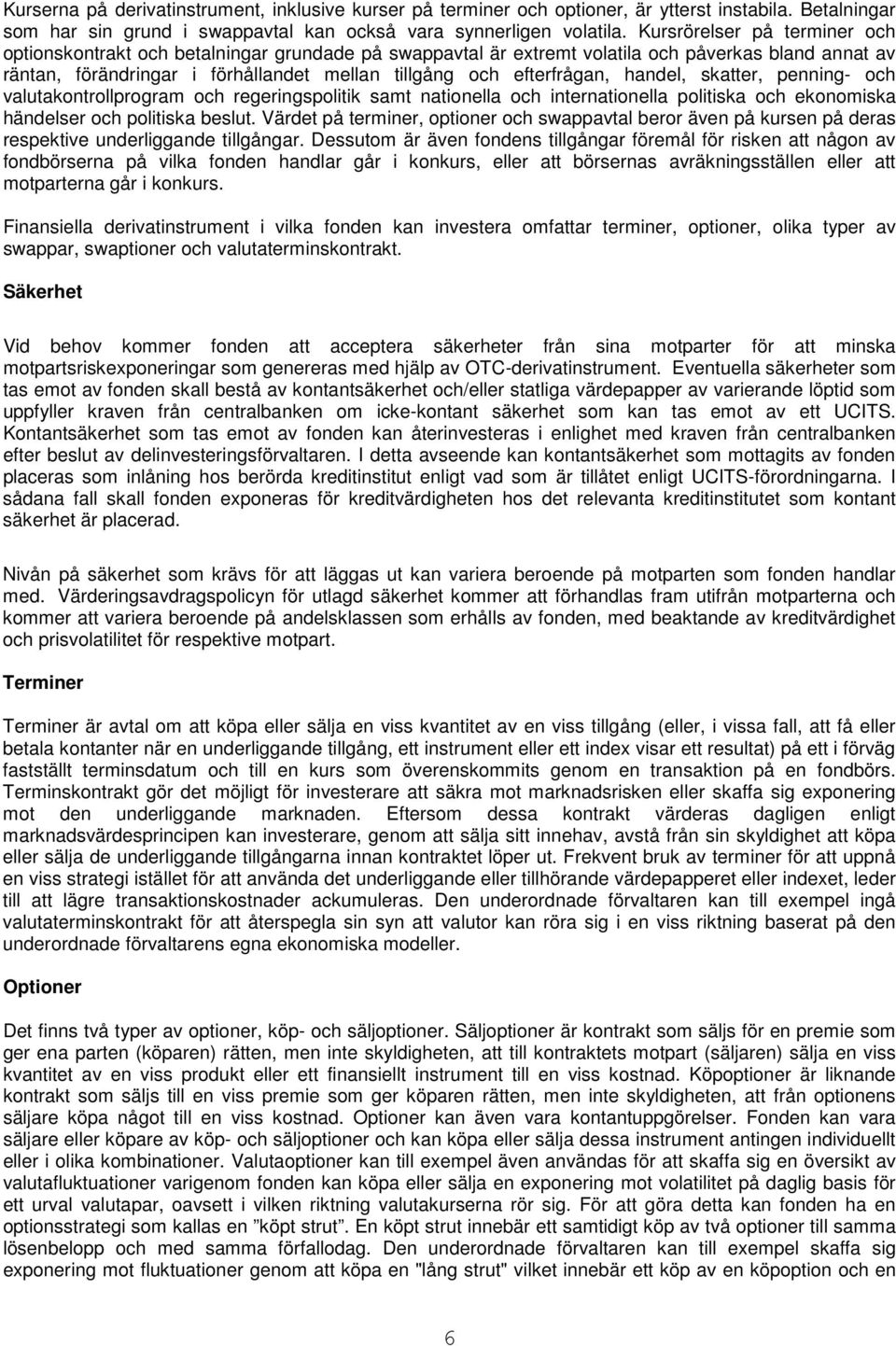 efterfrågan, handel, skatter, penning- och valutakontrollprogram och regeringspolitik samt nationella och internationella politiska och ekonomiska händelser och politiska beslut.