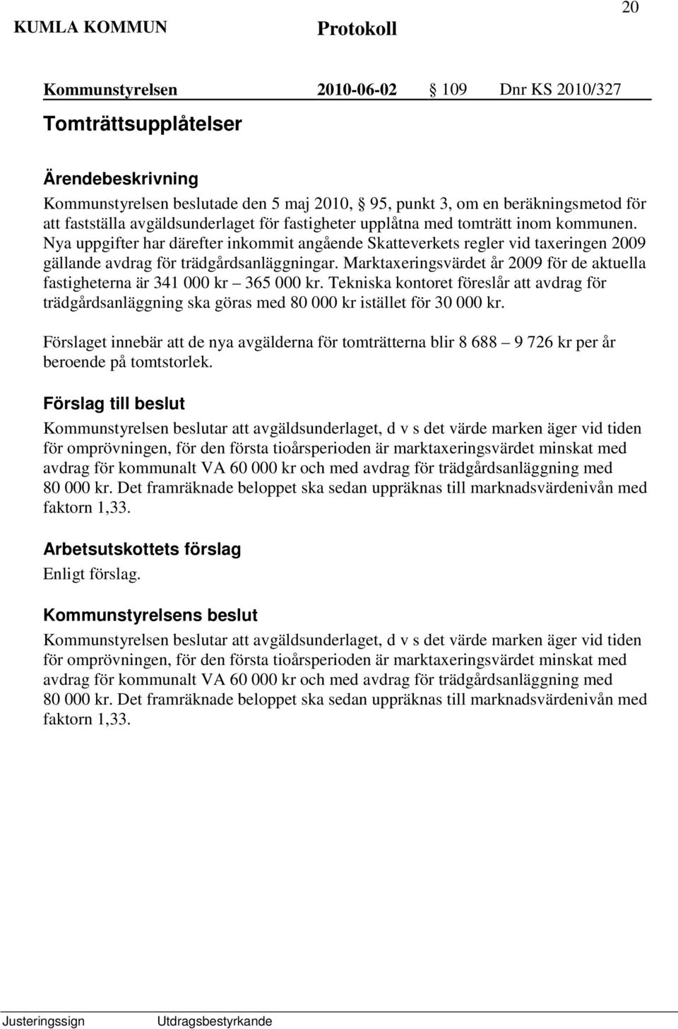 Marktaxeringsvärdet år 2009 för de aktuella fastigheterna är 341 000 kr 365 000 kr. Tekniska kontoret föreslår att avdrag för trädgårdsanläggning ska göras med 80 000 kr istället för 30 000 kr.