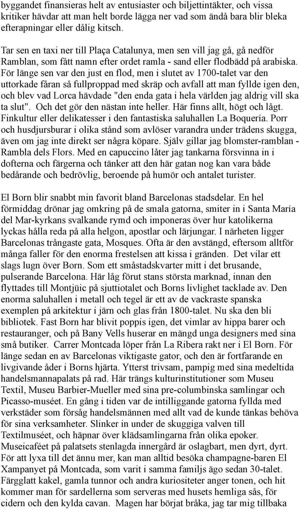 För länge sen var den just en flod, men i slutet av 1700-talet var den uttorkade fåran så fullproppad med skräp och avfall att man fyllde igen den, och blev vad Lorca hävdade "den enda gata i hela