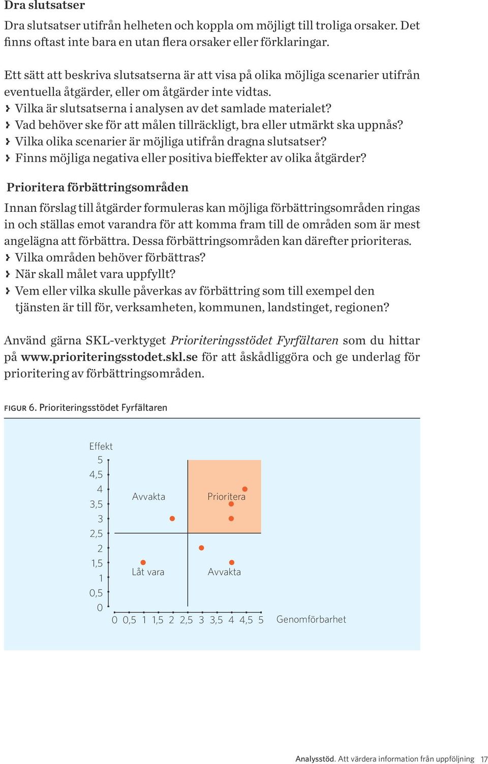 > > Vad behöver ske för att målen tillräckligt, bra eller utmärkt ska uppnås? > > Vilka olika scenarier är möjliga utifrån dragna slutsatser?