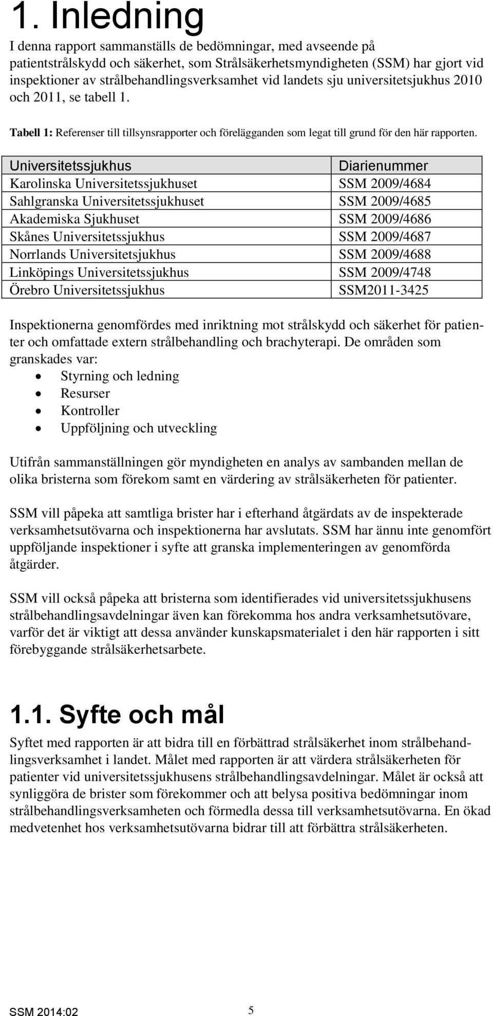 Universitetssjukhus Diarienummer Karolinska Universitetssjukhuset SSM 2009/4684 Sahlgranska Universitetssjukhuset SSM 2009/4685 Akademiska Sjukhuset SSM 2009/4686 Skånes Universitetssjukhus SSM