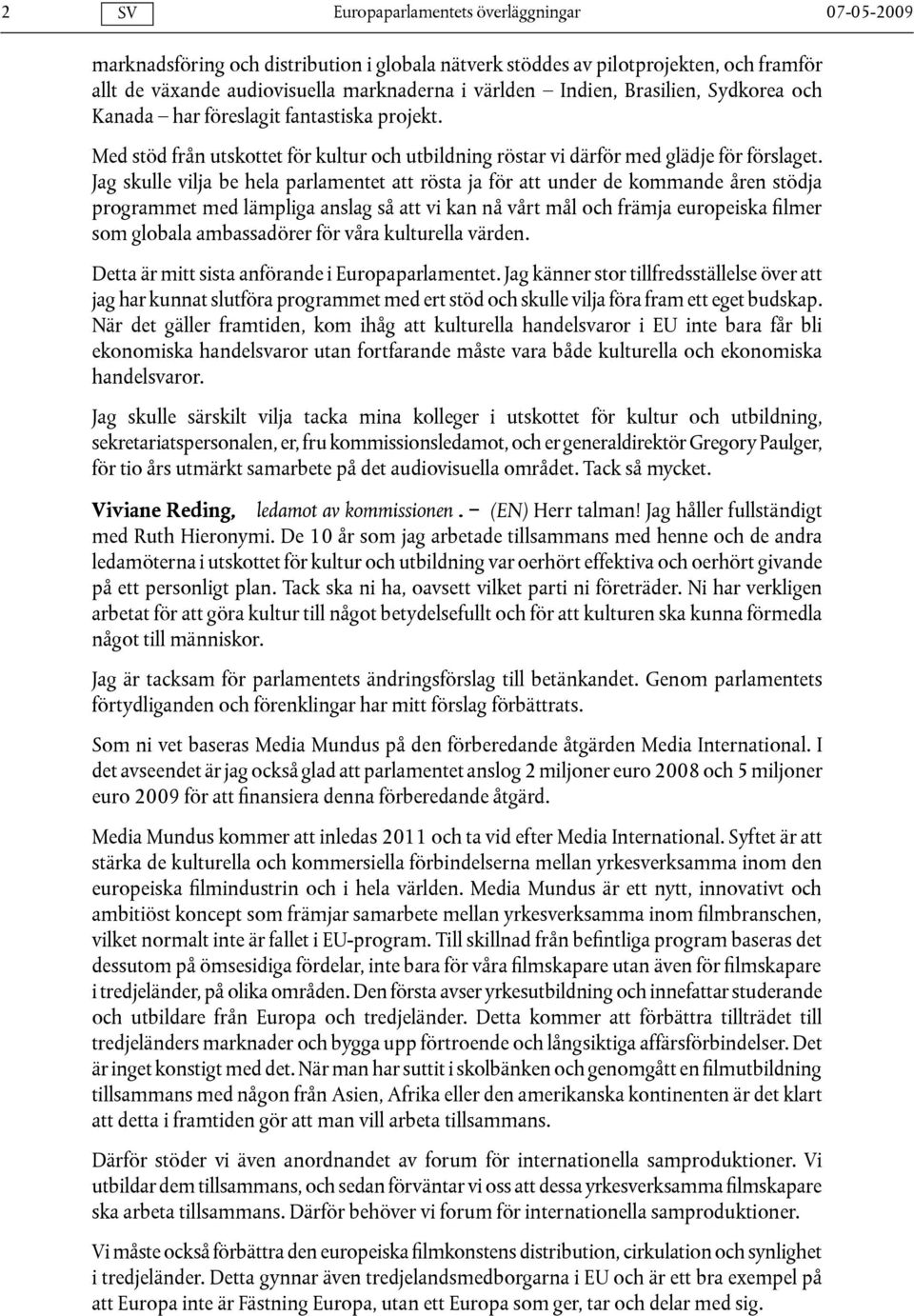 Jag skulle vilja be hela parlamentet att rösta ja för att under de kommande åren stödja programmet med lämpliga anslag så att vi kan nå vårt mål och främja europeiska filmer som globala ambassadörer