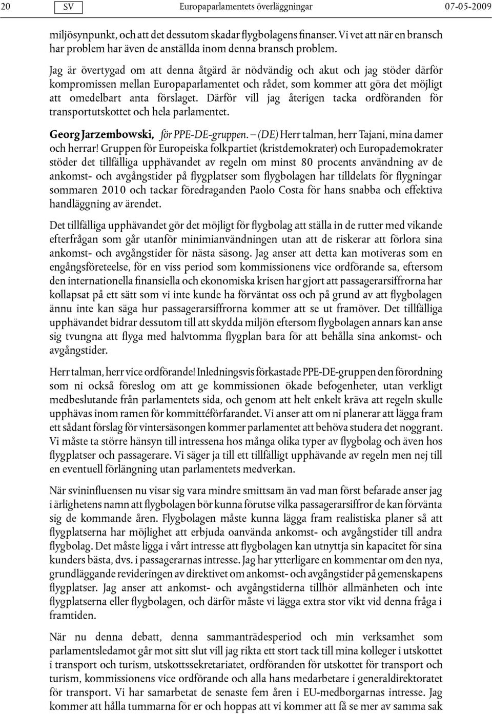 Därför vill jag återigen tacka ordföranden för transportutskottet och hela parlamentet. Georg Jarzembowski, för PPE-DE-gruppen. (DE) Herr talman, herr Tajani, mina damer och herrar!