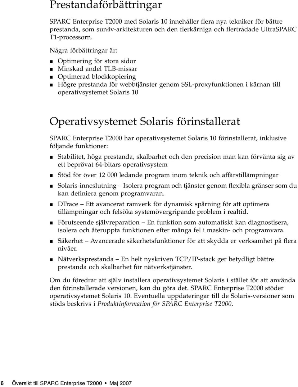10 Operativsystemet Solaris förinstallerat SPARC Enterprise T2000 har operativsystemet Solaris 10 förinstallerat, inklusive följande funktioner: Stabilitet, höga prestanda, skalbarhet och den
