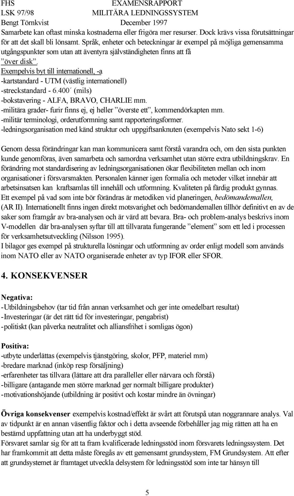 Exempelvis byt till internationell, -a -kartstandard - UTM (västlig internationell) -streckstandard - 6.400 (mils) -bokstavering - ALFA, BRAVO, CHARLIE mm.