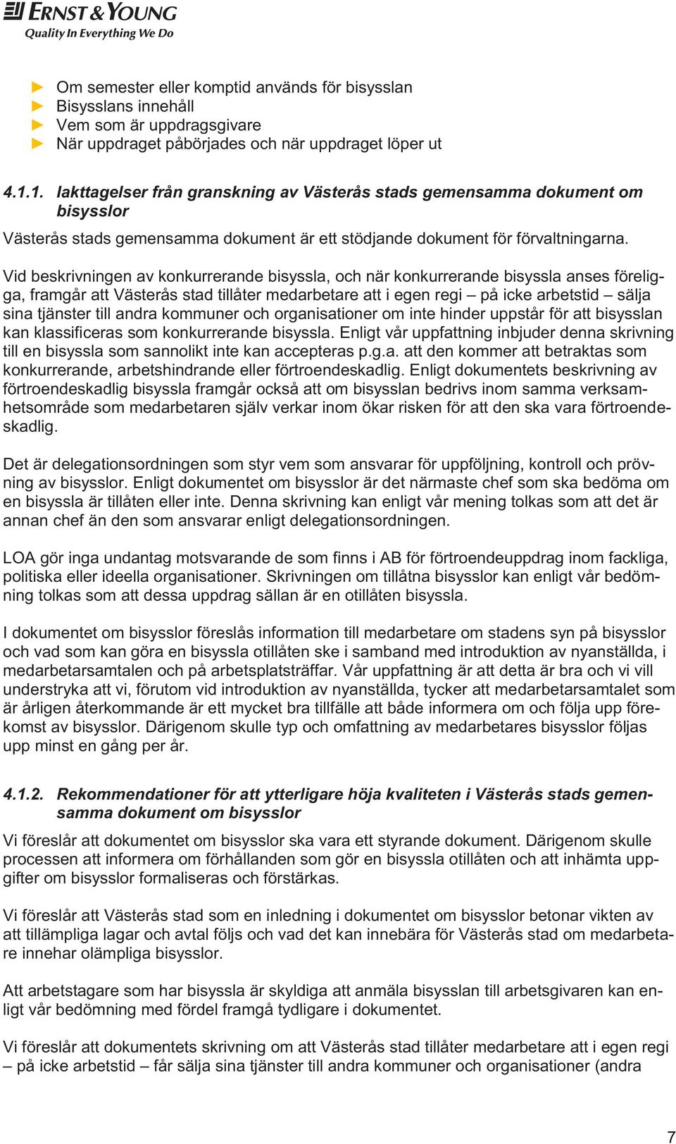 Vid beskrivningen av konkurrerande bisyssla, och när konkurrerande bisyssla anses föreligga, framgår att Västerås stad tillåter medarbetare att i egen regi på icke arbetstid sälja sina tjänster till