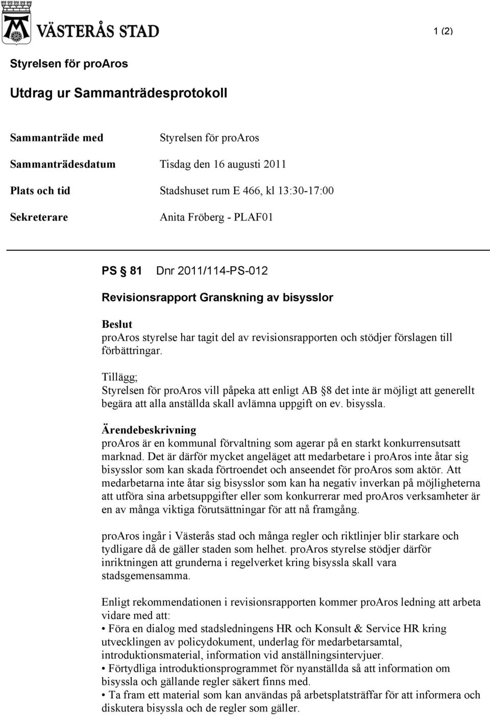 förbättringar. Tillägg; Styrelsen för proaros vill påpeka att enligt AB 8 det inte är möjligt att generellt begära att alla anställda skall avlämna uppgift on ev. bisyssla.