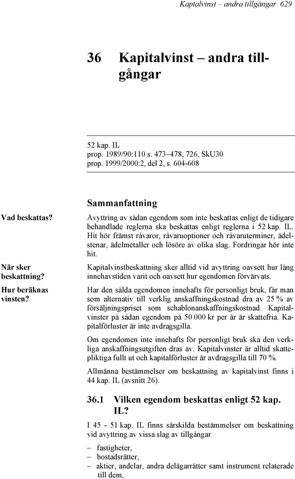 Hit hör främst råvaror, råvaruoptioner och råvaruterminer, ädelstenar, ädelmetaller och lösöre av olika slag. Fordringar hör inte hit.