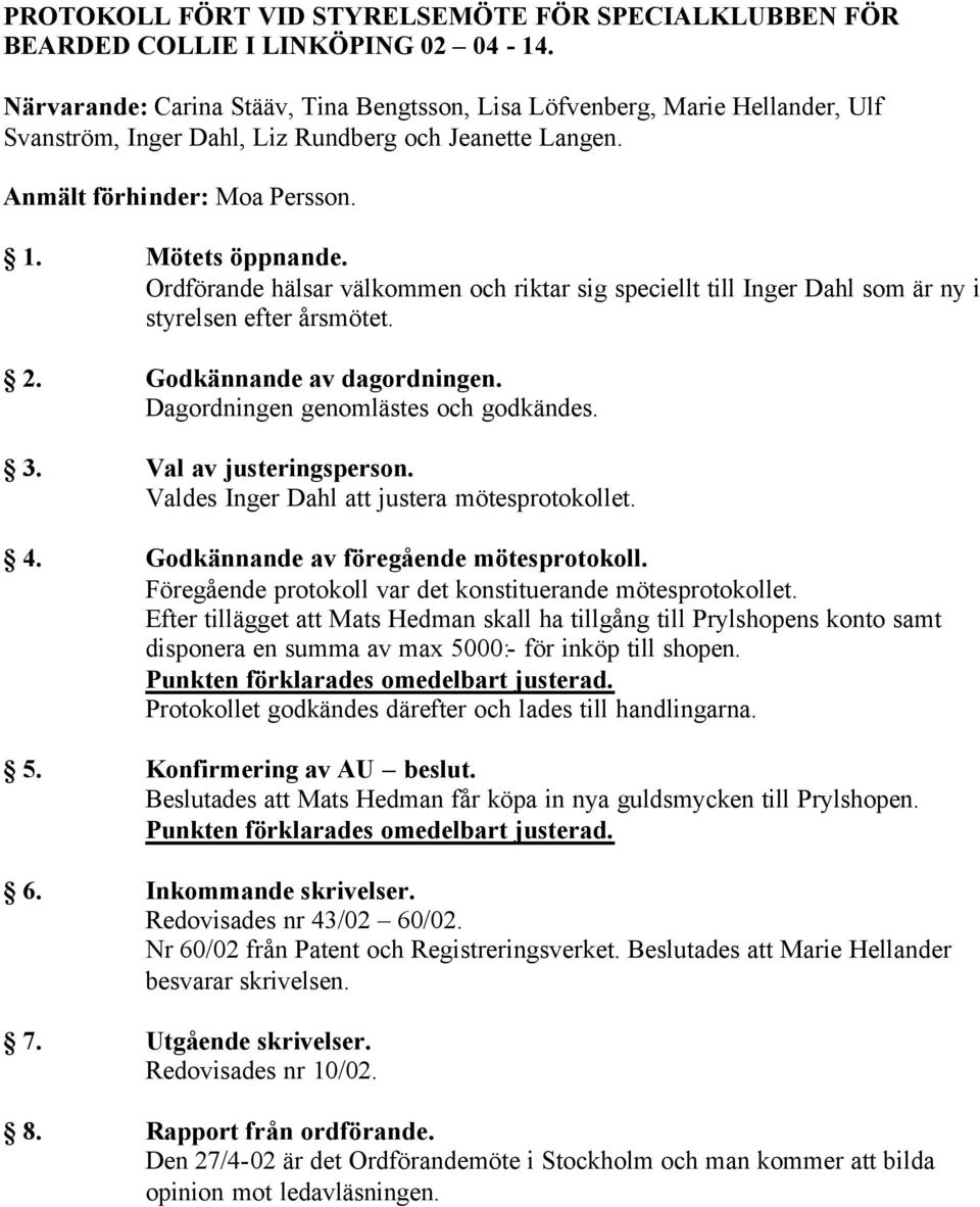 Ordförande hälsar välkommen och riktar sig speciellt till Inger Dahl som är ny i styrelsen efter årsmötet. 2. Godkännande av dagordningen. Dagordningen genomlästes och godkändes. 3.