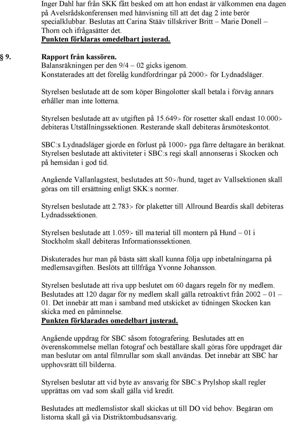 Konstaterades att det förelåg kundfordringar på 2000:- för Lydnadsläger. Styrelsen beslutade att de som köper Bingolotter skall betala i förväg annars erhåller man inte lotterna.