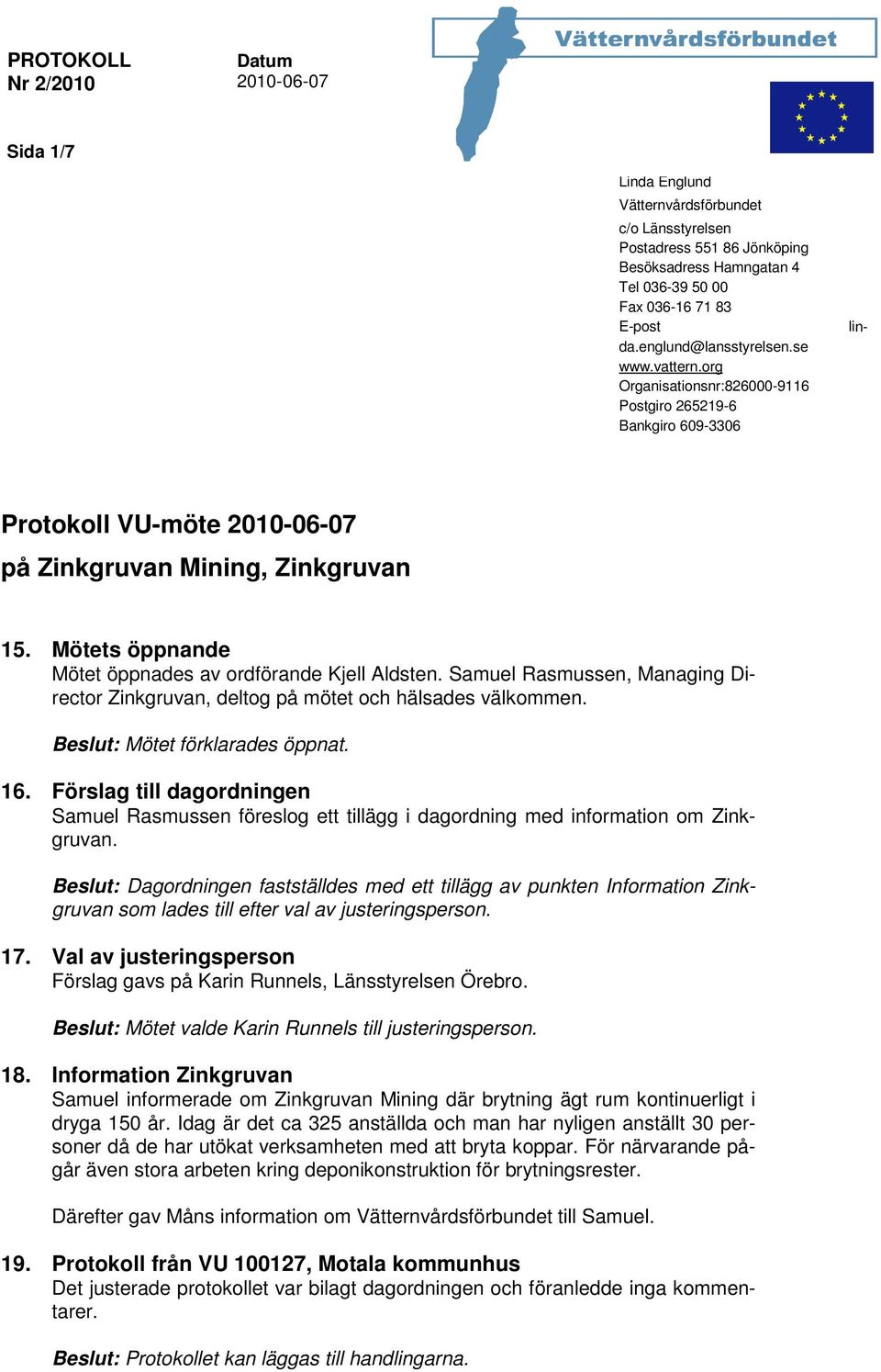 Mötets öppnande Mötet öppnades av ordförande Kjell Aldsten. Samuel Rasmussen, Managing Director Zinkgruvan, deltog på mötet och hälsades välkommen. Beslut: Mötet förklarades öppnat. 16.