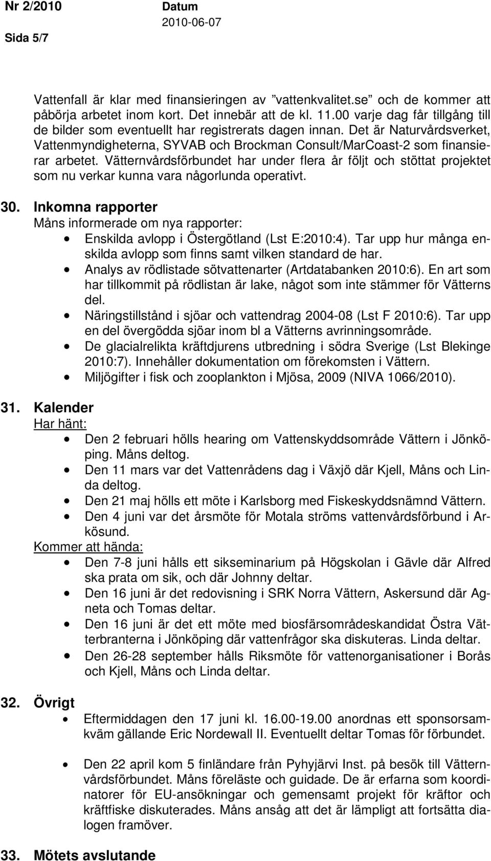 Vätternvårdsförbundet har under flera år följt och stöttat projektet som nu verkar kunna vara någorlunda operativt. 30.