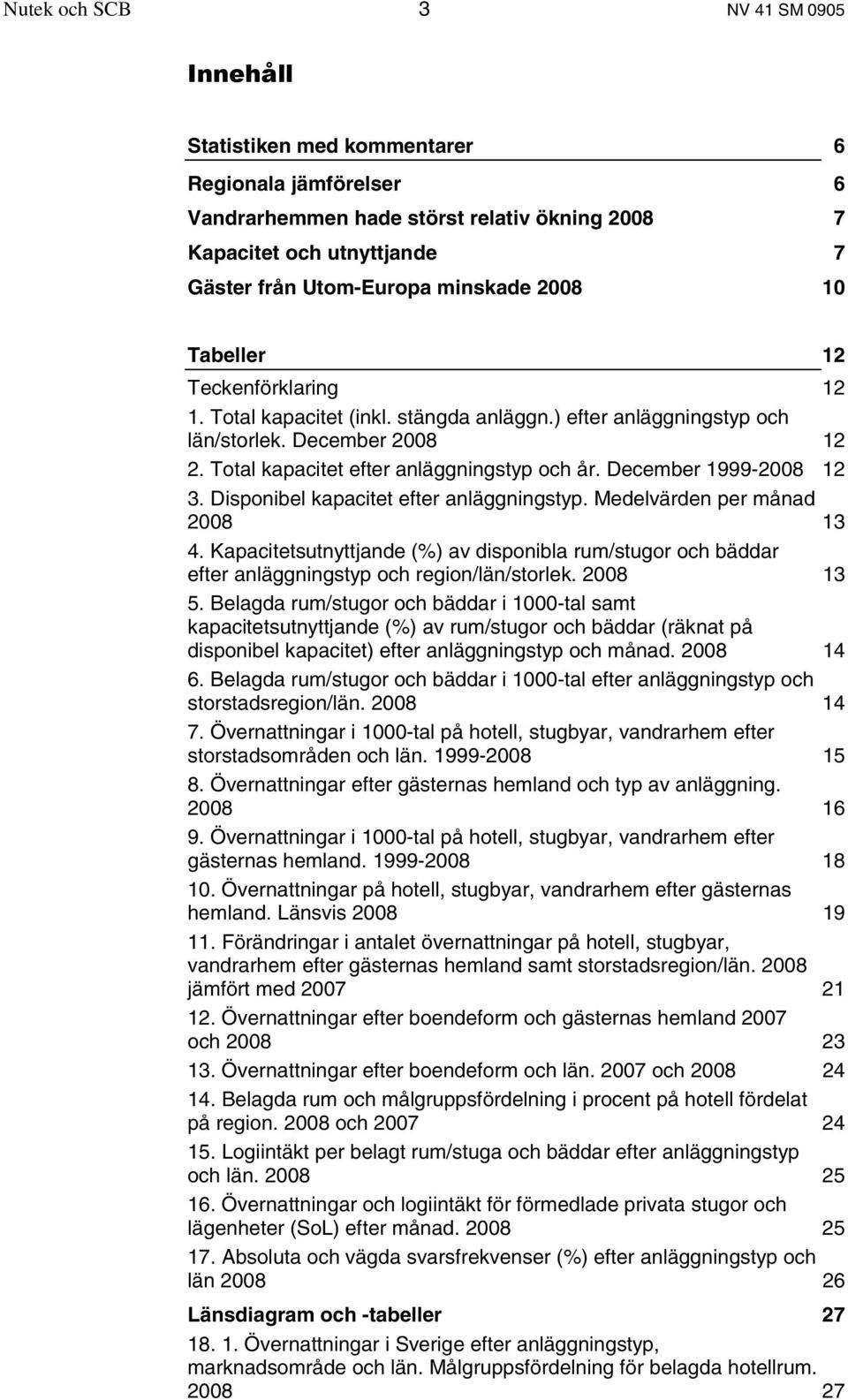 December 1999-2008 12 3. Disponibel kapacitet efter anläggningstyp. Medelvärden per månad 2008 13 4.